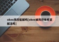 okex风控能解吗[okex被风控有希望解冻吗]