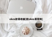 okex欧易收编[欧okex易官网]