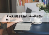 okex风控是怎么样的[okex风控怎么办]