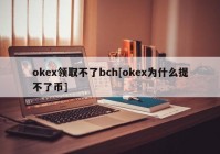 okex领取不了bch[okex为什么提不了币]