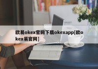 欧易okex官网下载okexapp[欧okex易官网]