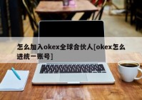 怎么加入okex全球合伙人[okex怎么进统一账号]